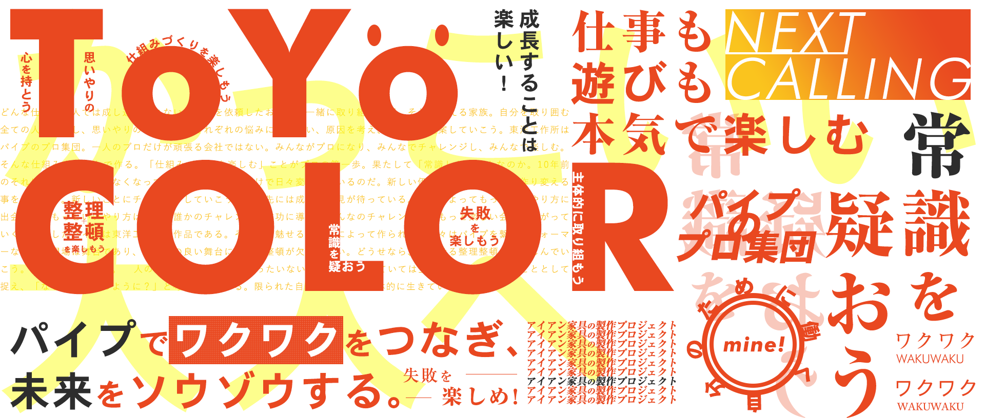 ToYo COLOR/パイプでワクワクをつなぎ、未来をソウゾウする。成長することは楽しい！仕事も遊びも本気で楽しむ、次なる挑戦へ、NEXT CALLING、常識を疑おう、失敗を楽しめ！、かっこいい大人へ、アイアン家具の製作プロジェクト、パイプのプロ集団、自分のために働くワクワク